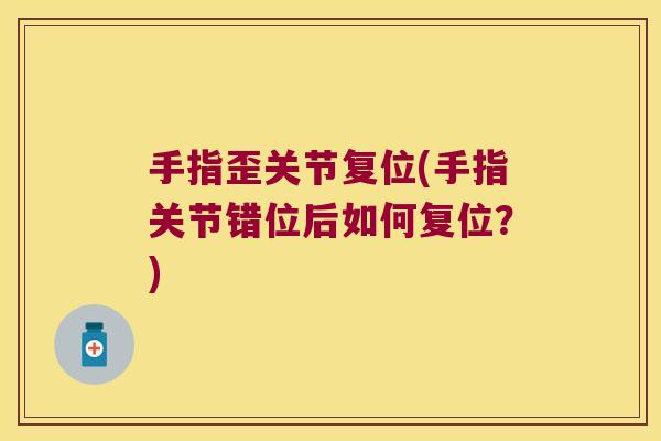 手指歪关节复位(手指关节错位后如何复位？)