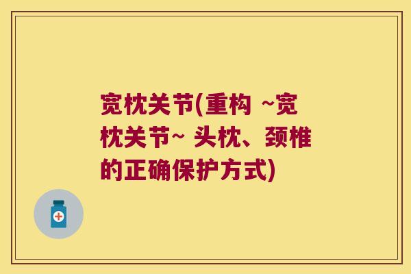 宽枕关节(重构 ~宽枕关节~ 头枕、颈椎的正确保护方式)