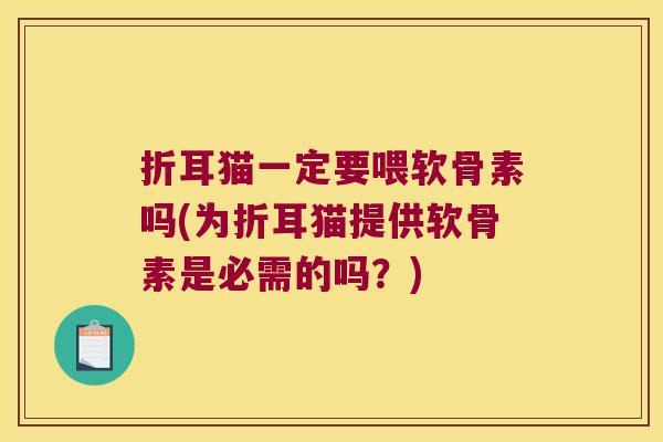 折耳猫一定要喂软骨素吗(为折耳猫提供软骨素是必需的吗?)