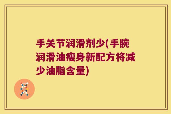 手关节润滑剂少(手腕润滑油瘦身新配方将减少油脂含量)