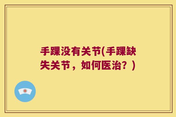 手踝没有关节(手踝缺失关节,如何医治?)