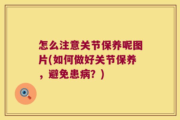 怎么注意关节保养呢图片(如何做好关节保养,避免患病?)