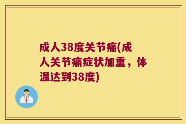 成人38度关节痛(成人关节痛症状加重,体温达到38度)
