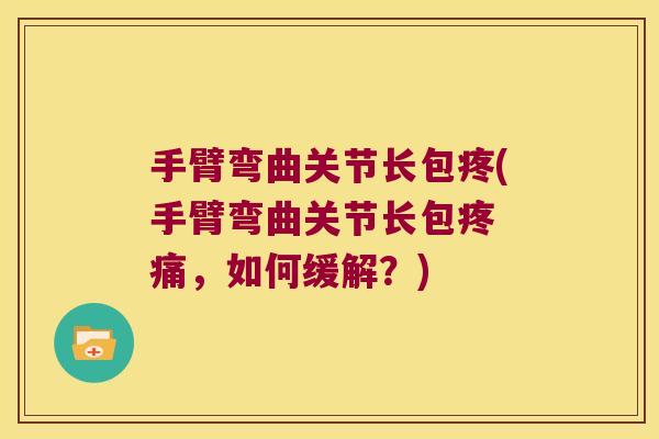 手臂弯曲关节长包疼(手臂弯曲关节长包疼 痛,如何缓解?)