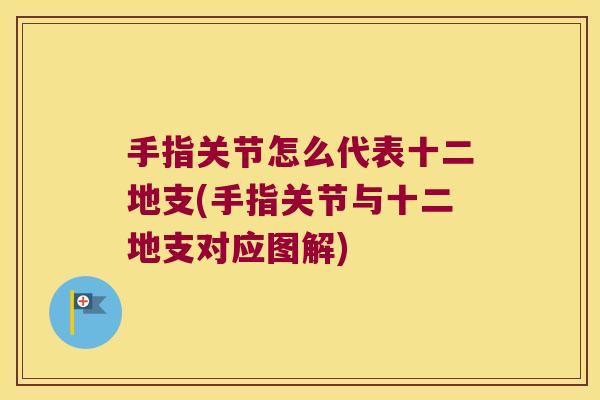 手指关节怎么代表十二地支(手指关节与十二地支对应图解)