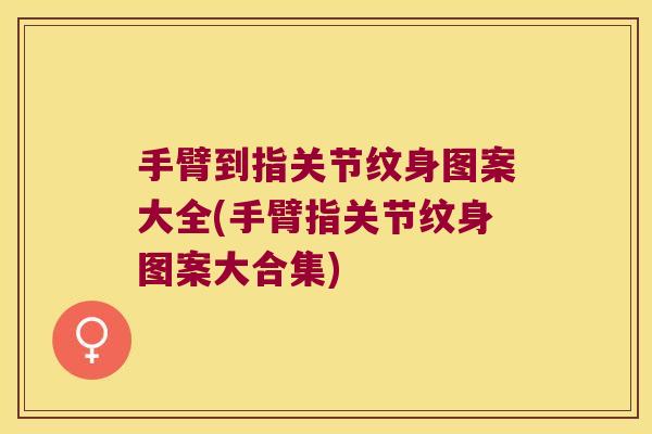 手臂到指关节纹身图案大全(手臂指关节纹身图案大合集)