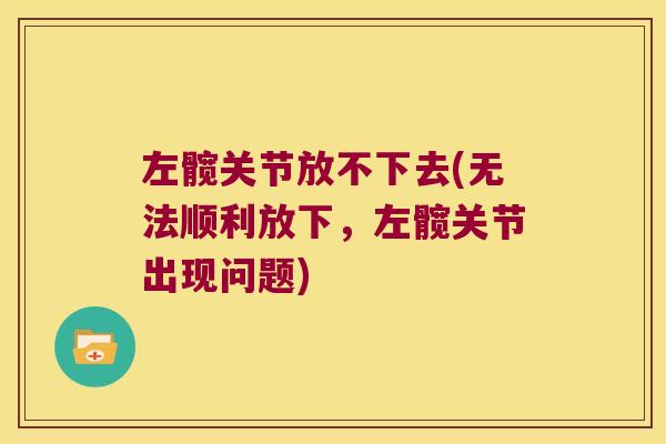 左髋关节放不下去(无法顺利放下,左髋关节出现问题)