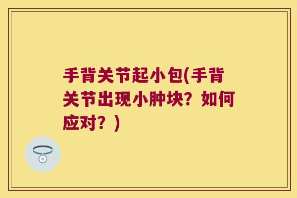 手背关节起小包(手背关节出现小肿块?如何应对?)
