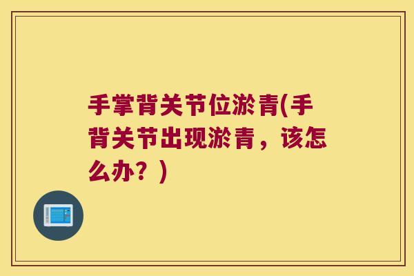 手掌背关节位淤青(手背关节出现淤青，该怎么办？)