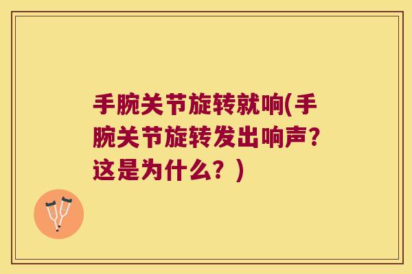 手腕关节旋转就响(手腕关节旋转发出响声?这是为什么?)