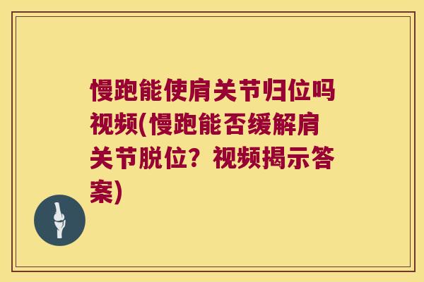 慢跑能使肩关节归位吗视频(慢跑能否缓解肩关节脱位?视频揭示答案)