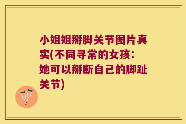 小姐姐掰脚关节图片真实(不同寻常的女孩:她可以掰断自己的脚趾关节)