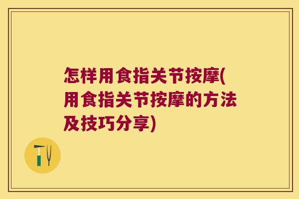 怎样用食指关节按摩(用食指关节按摩的方法及技巧分享)