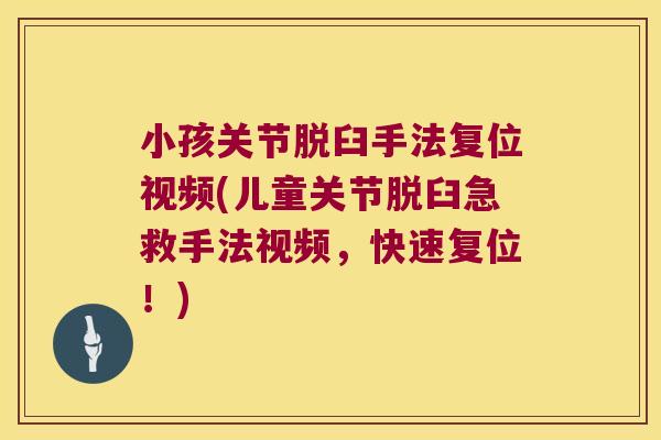 小孩关节脱臼手法复位视频(儿童关节脱臼急救手法视频,快速复位!)