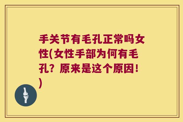 手关节有毛孔正常吗女性(女性手部为何有毛孔?原来是这个原因!)