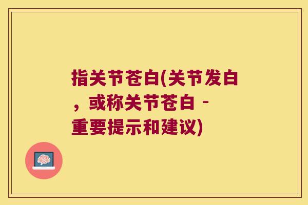 指关节苍白(关节发白,或称关节苍白 - 重要提示和建议)