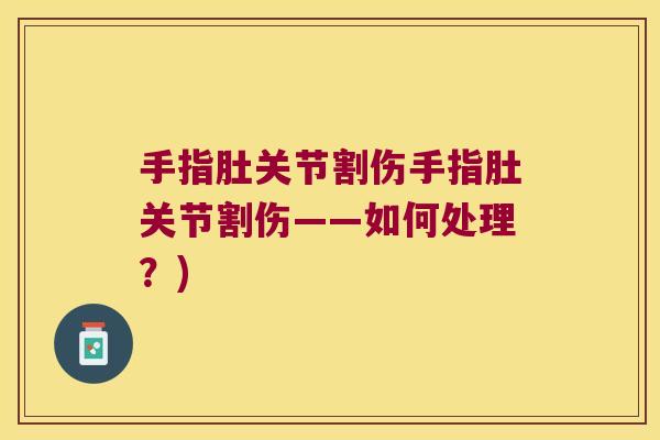 手指肚关节割伤手指肚关节割伤——如何处理?) 手指肚关节割伤手指肚关节割伤——如何处理?)