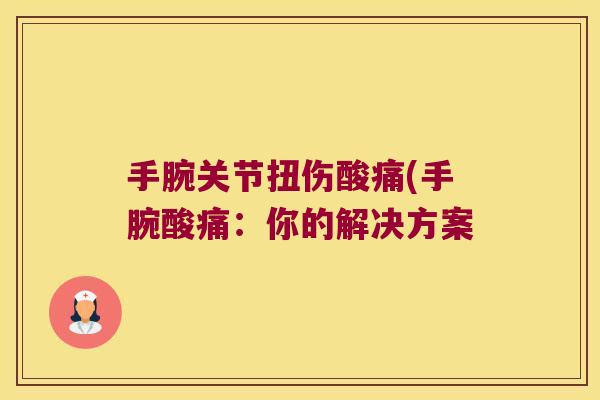 手腕关节扭伤酸痛(手腕酸痛:你的解决方案