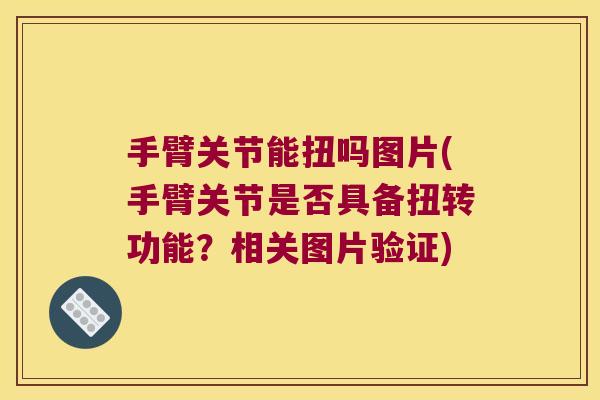 手臂关节能扭吗图片(手臂关节是否具备扭转功能?相关图片验证)