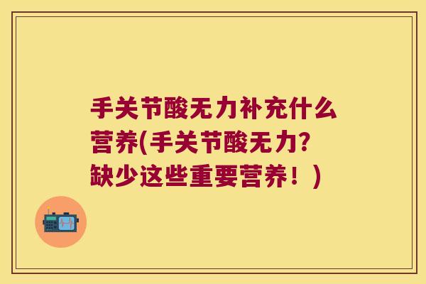 手关节酸无力补充什么营养(手关节酸无力?缺少这些重要营养!)