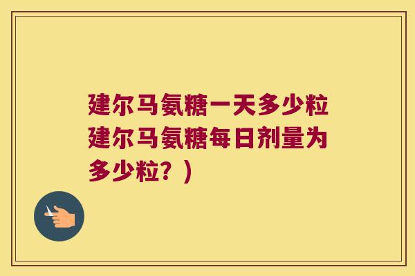 建尔马氨糖一天多少粒建尔马氨糖每日剂量为多少粒?)