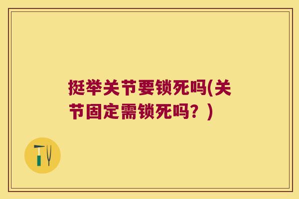 挺举关节要锁死吗(关节固定需锁死吗?)