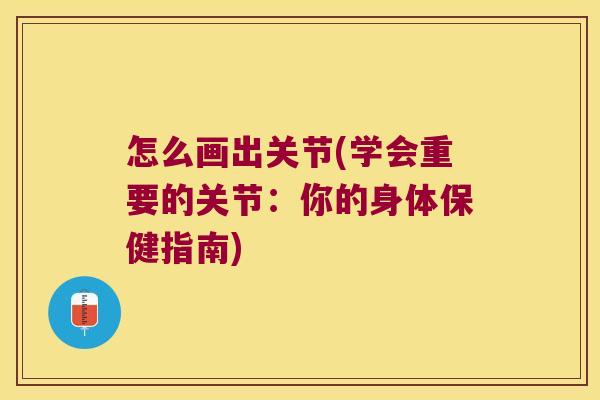 怎么画出关节(学会重要的关节:你的身体保健指南)