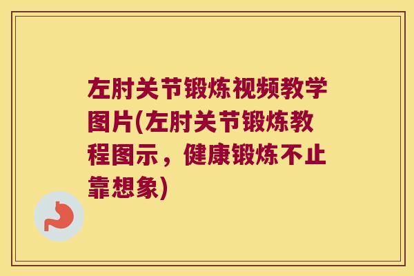 左肘关节锻炼视频教学图片(左肘关节锻炼教程图示,健康锻炼不止靠想象)