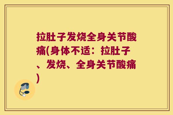 拉肚子发烧全身关节酸痛(身体不适:拉肚子、发烧、全身关节酸痛)