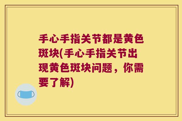 手心手指关节都是黄色斑块(手心手指关节出现黄色斑块问题,你需要了解)