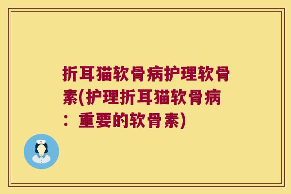 折耳猫软骨护理软骨素(护理折耳猫软骨:重要的软骨素) 折耳猫软骨护理软骨素(护理折耳猫软骨:重要的软骨素)