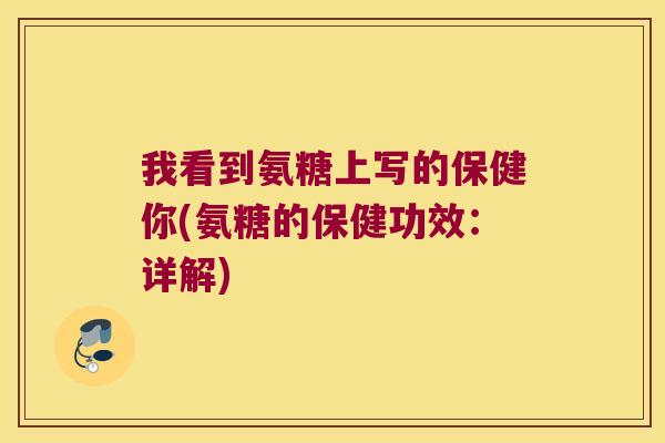 我看到氨糖上写的保健你(氨糖的保健功效:详解)