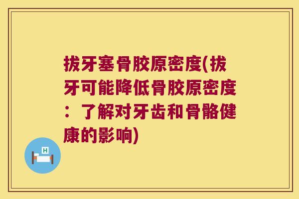 拔牙塞骨胶原密度(拔牙可能降低骨胶原密度:了解对牙齿和骨骼健康的影响)