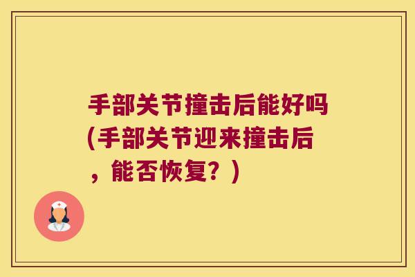 手部关节撞击后能好吗(手部关节迎来撞击后,能否恢复?)