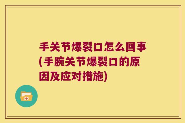 手关节爆裂口怎么回事(手腕关节爆裂口的原因及应对措施)