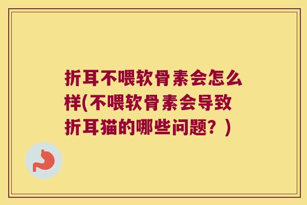 折耳不喂软骨素会怎么样(不喂软骨素会导致折耳猫的哪些问题?)