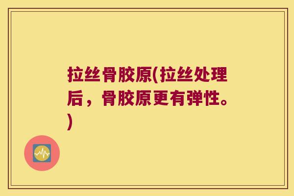 拉丝骨胶原(拉丝处理后,骨胶原更有弹性。)