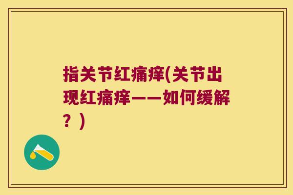 指关节红痛痒(关节出现红痛痒——如何缓解?)