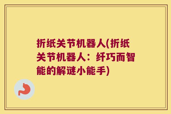 折纸关节机器人(折纸关节机器人：纤巧而智能的解谜小能手)