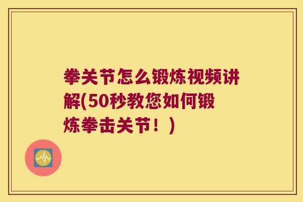 拳关节怎么锻炼视频讲解(50秒教您如何锻炼拳击关节！)