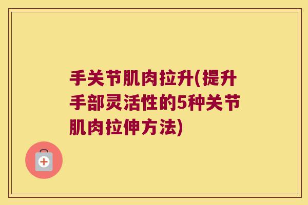 手关节肌肉拉升(提升手部灵活性的5种关节肌肉拉伸方法)