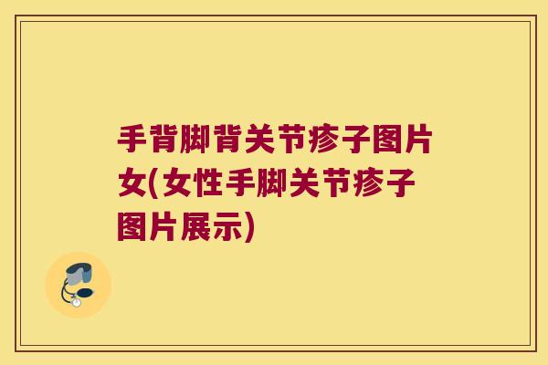 手背脚背关节疹子图片女(女性手脚关节疹子图片展示) 手背脚背关节疹子图片女(女性手脚关节疹子图片展示)