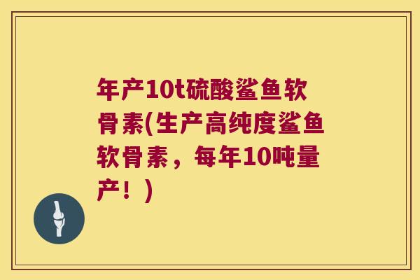 年产10t硫酸鲨鱼软骨素(生产高纯度鲨鱼软骨素,每年10吨量产!)