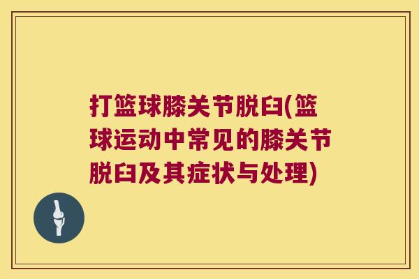 打篮球膝关节脱臼(篮球运动中常见的膝关节脱臼及其症状与处理)