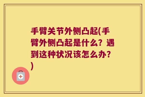 手臂关节外侧凸起(手臂外侧凸起是什么?遇到这种状况该怎么办?)