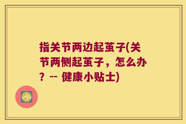 指关节两边起茧子(关节两侧起茧子,怎么办?-- 健康小贴士)