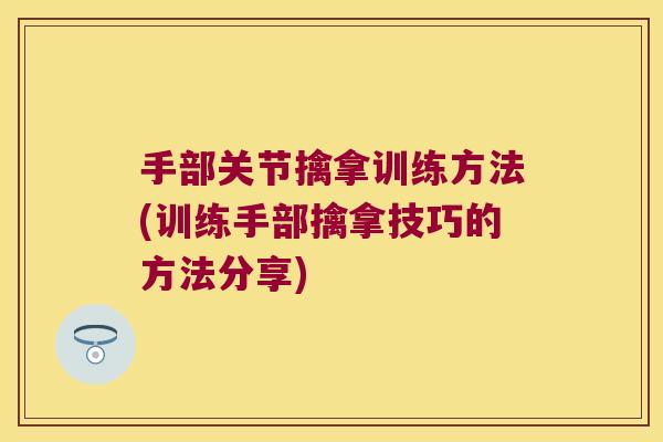 手部关节擒拿训练方法(训练手部擒拿技巧的方法分享)