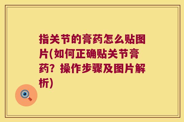 指关节的膏药怎么贴图片(如何正确贴关节膏药?操作步骤及图片解析)