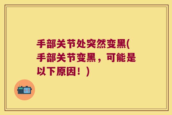 手部关节处突然变黑(手部关节变黑，可能是以下原因！)