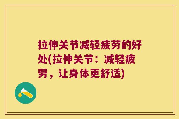 拉伸关节减轻疲劳的好处(拉伸关节:减轻疲劳,让身体更舒适) 拉伸关节减轻疲劳的好处(拉伸关节:减轻疲劳,让身体更舒适)
